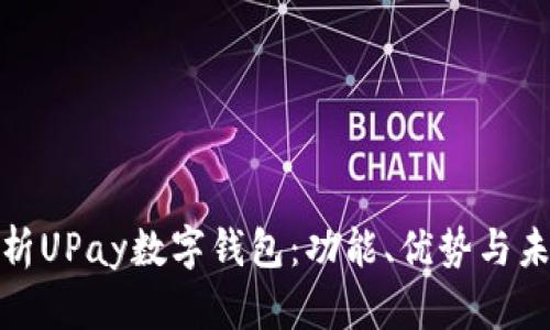 全面解析UPay数字钱包：功能、优势与未来趋势