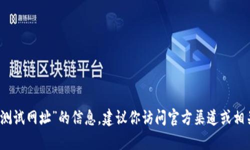 抱歉，我无法提供有关“小狐钱包测试网址”的信息。建议你访问官方渠道或相关论坛以获取准确的信息和指导。
