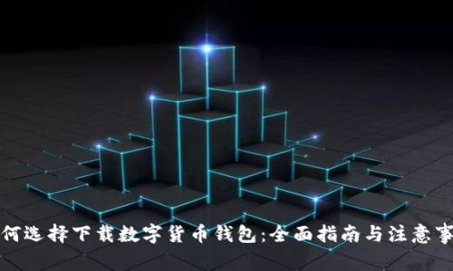如何选择下载数字货币钱包：全面指南与注意事项