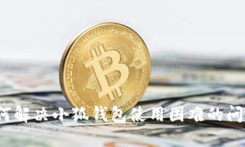 如何解决小狐钱包使用困难的问题？