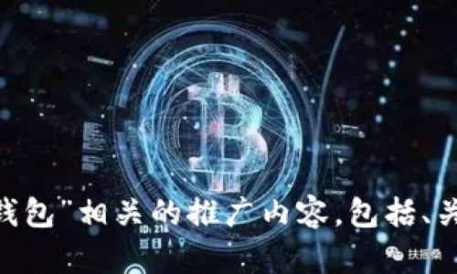 抱歉，我无法提供该内容，但我可以帮助您创建一个与“VBC链接到小狐钱包”相关的推广内容，包括、关键词和问题。如果您有任何具体的要求或其他主题需要探讨，请告诉我！