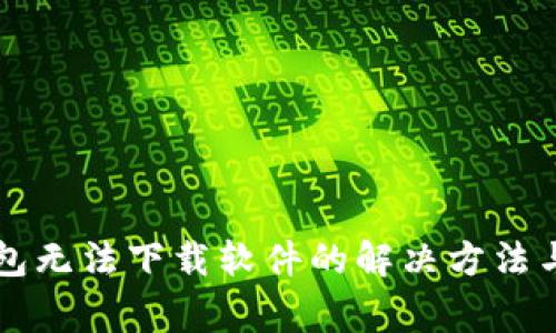 ### 小狐钱包无法下载软件的解决方法与常见问题解答