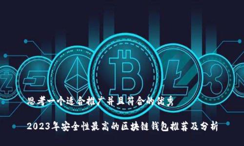 思考一个适合推广并且符合的优秀

2023年安全性最高的区块链钱包推荐及分析