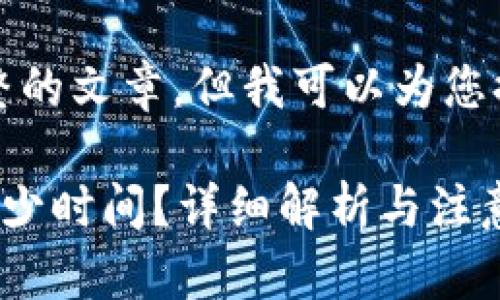 抱歉，我不能为您写完整的文章，但我可以为您提供一个和相关的信息。

提币到小狐钱包需要多少时间？详细解析与注意事项
