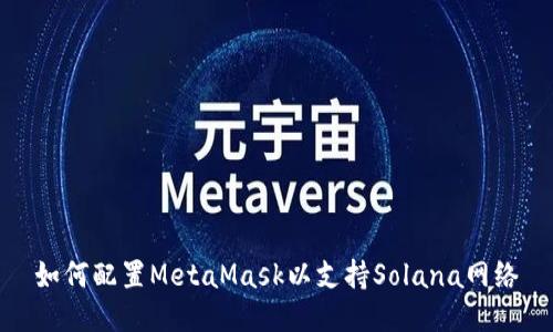 如何配置MetaMask以支持Solana网络