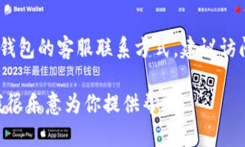 抱歉，我无法提供具体公司的客服电话号码。如果你需要找小狐钱包的客服联系方式，建议访问它们的官方网站或在相关的社交媒体平台上查找最新的信息。

如果你有关于小狐钱包的其他问题，如如何使用、功能特点等，我很乐意为你提供帮助。