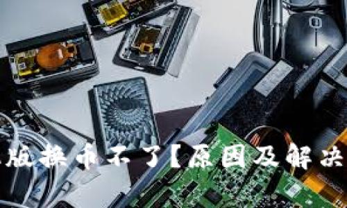 小狐钱包手机版换币不了？原因及解决方法全面解析