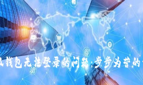 解决小狐钱包无法登录的问题：步步为营的详细指导
