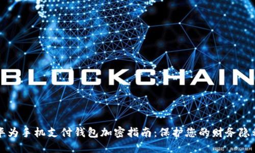 华为手机支付钱包加密指南：保护您的财务隐私