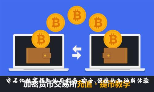 中石化数字钱包使用指南：安全、便捷的加油新体验