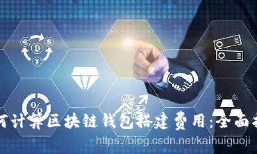 如何计算区块链钱包搭建费用：全面指南