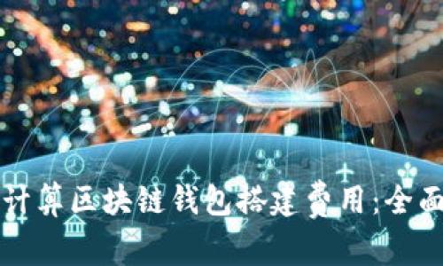 如何计算区块链钱包搭建费用：全面指南