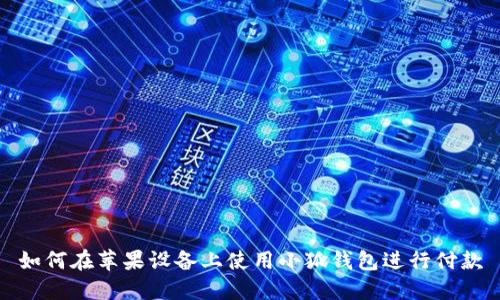 如何在苹果设备上使用小狐钱包进行付款