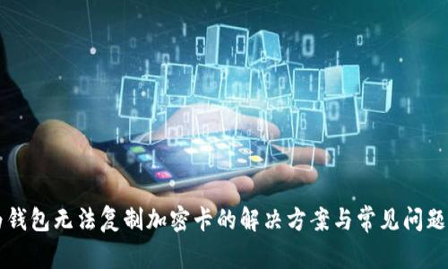 华为钱包无法复制加密卡的解决方案与常见问题解析