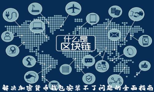 
解决加密货币钱包安装不了问题的全面指南