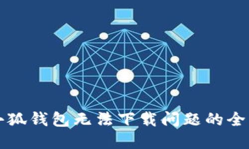 解决小狐钱包无法下载问题的全面指南