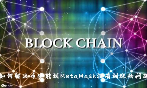 如何解决币安转到MetaMask没有到账的问题