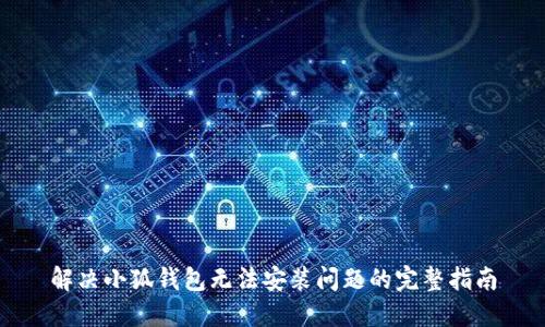 解决小狐钱包无法安装问题的完整指南
