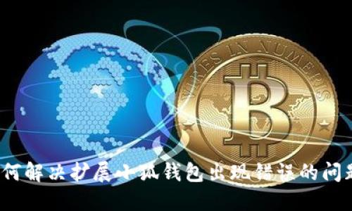 如何解决扩展小狐钱包出现错误的问题？