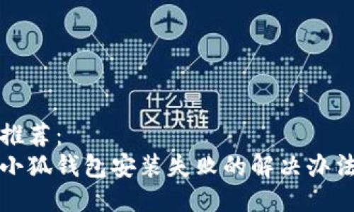 推荐：
小狐钱包安装失败的解决办法