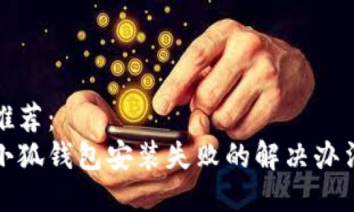 推荐：
小狐钱包安装失败的解决办法