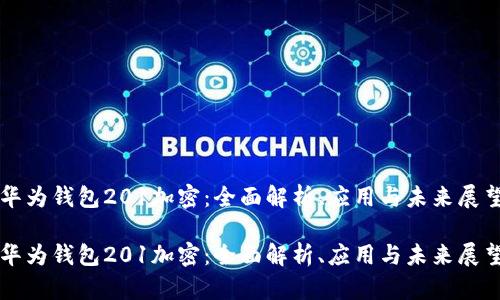 华为钱包201加密：全面解析、应用与未来展望

华为钱包201加密：全面解析、应用与未来展望