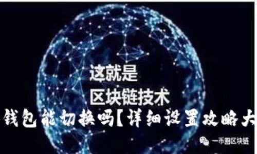 小狐钱包能切换吗？详细设置攻略大揭秘