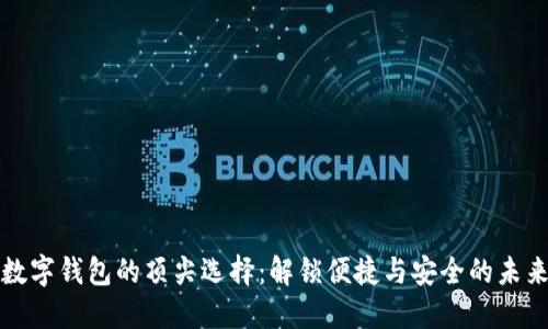 数字钱包的顶尖选择：解锁便捷与安全的未来