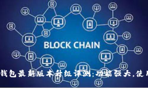  小狐钱包最新版本升级评测：功能强大，使用便捷
