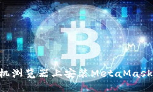 如何在手机浏览器上安装MetaMask：完整指南