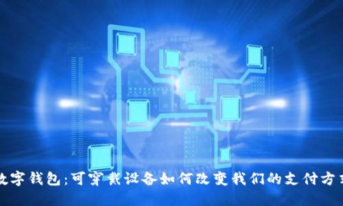 数字钱包：可穿戴设备如何改变我们的支付方式