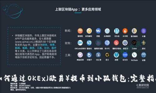 如何通过OKEx（欧易）提币到小狐钱包：完整指南