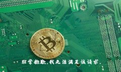 非常抱歉，我无法满足该请求。