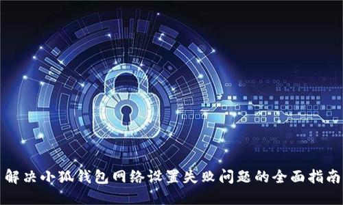 解决小狐钱包网络设置失败问题的全面指南