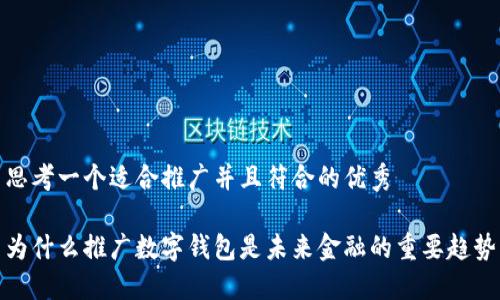 思考一个适合推广并且符合的优秀

为什么推广数字钱包是未来金融的重要趋势