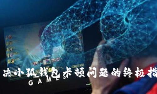 解决小狐钱包卡顿问题的终极指南