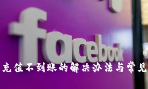 数字钱包充值不到账的解决办法与常见问题解析