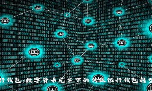 : 工行钱包：数字货币光芒下的传统银行钱包转型探析