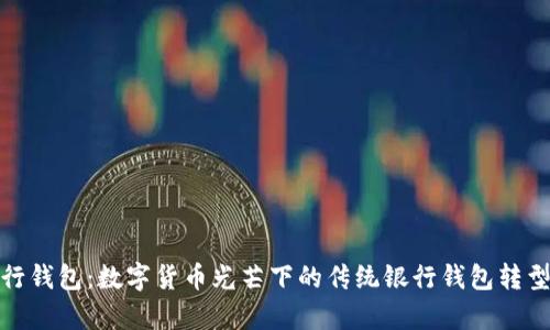 : 工行钱包：数字货币光芒下的传统银行钱包转型探析