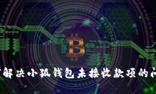 如何解决小狐钱包未接收款项的问题？