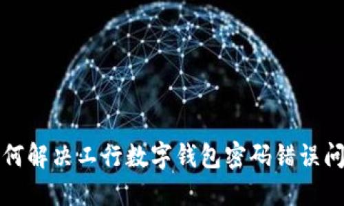 如何解决工行数字钱包密码错误问题