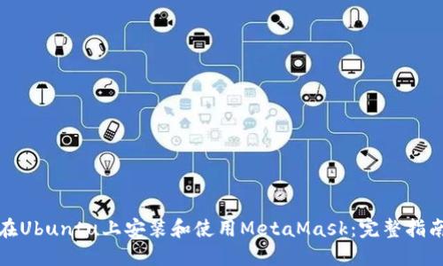 在Ubuntu上安装和使用MetaMask：完整指南