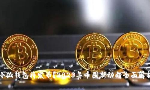 小狐钱包将发币？2023年币圈新动向全面解析