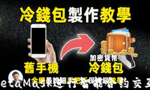 
如何使用MetaMask进行智能合约交互：全面指南