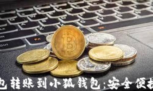 
如何将TP钱包转账到小狐钱包：安全便捷的步骤指南