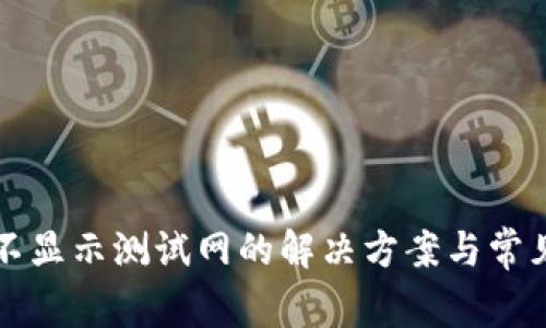 小狐钱包不显示测试网的解决方案与常见问题分析