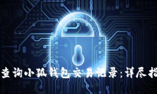 如何快速查询小狐钱包交易记录：详尽指南与技巧