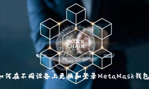 如何在不同设备上更换和登录MetaMask钱包？