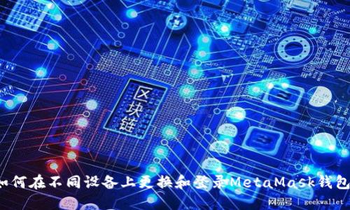 如何在不同设备上更换和登录MetaMask钱包？