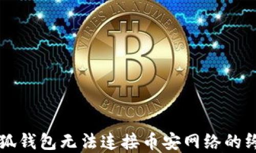 
解决小狐钱包无法连接币安网络的终极指南